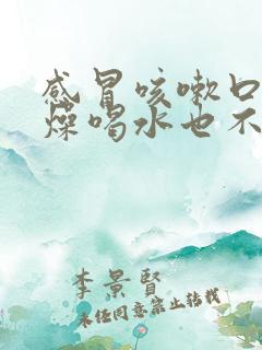 感冒咳嗽口干舌燥喝水也不解渴怎么办