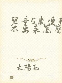 儿童5岁便秘拉不出来怎么办