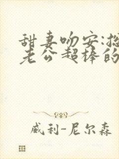 甜妻吻安:总裁老公超棒的免费