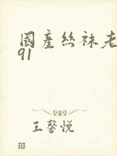 国产丝袜老熟女91