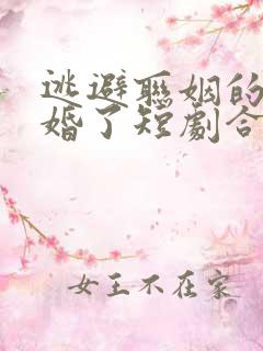逃避联姻的我闪婚了短剧合集
