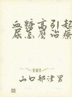 血糖高引起泡沫尿怎么治疗好