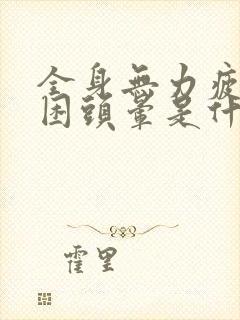 全身无力疲倦乏困头晕是什么原因