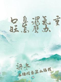 口臭湿气重肝火旺怎么办