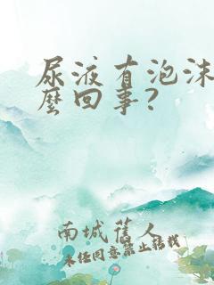 尿液有泡沫是怎么回事?