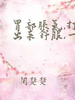 胃部胀气,打嗝出来舒服,一会儿又堵的