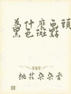 为什么龟头上有黑色斑点