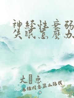 神经性衰弱导致失眠怎么办