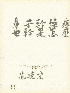 鼻子干燥疼嗓子也干是怎么回事