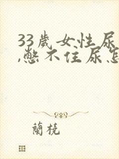 33岁女性尿急,憋不住尿怎么回事