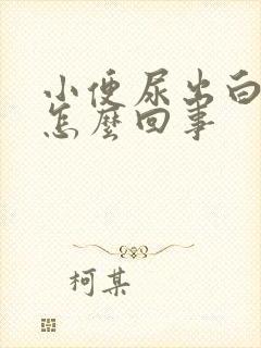 小便尿出白色是怎么回事