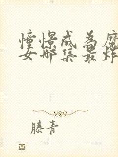 憧憬成为魔法少女哪集最炸裂