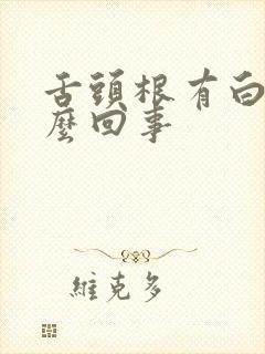 舌头根有白苔怎么回事