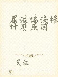 尿液偏浅绿色是什么原因