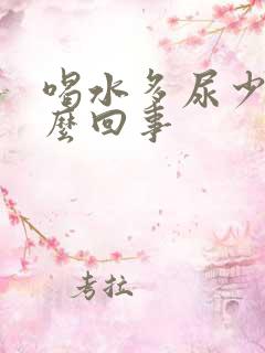 喝水多尿少是怎么回事