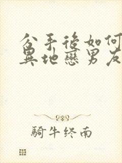 分手后如何挽回异地恋男友