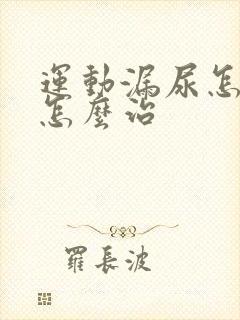 运动漏尿怎么办怎么治