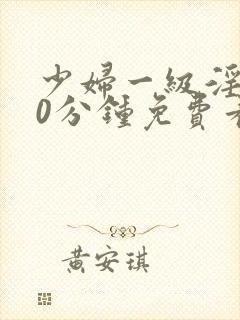 少妇一级淫片60分钟免费看