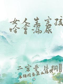 女人生完孩子为啥会漏尿