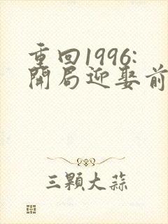 重回1996:开局迎娶前妻闺蜜有声小说