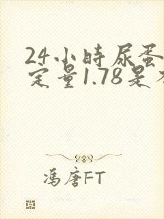 24小时尿蛋白定量1.78是不是很严重