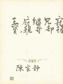 王府继兄宠我如宝,亲哥却后悔了1