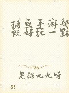 捕鱼手游哪款比较好玩一点?