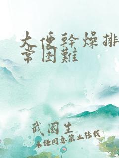 大便干燥排便非常困难