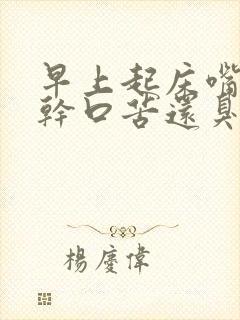 早上起床嘴巴口干口苦还臭