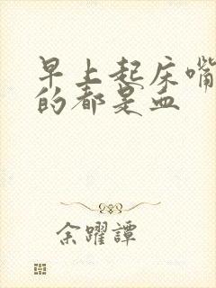 早上起床嘴巴吐的都是血