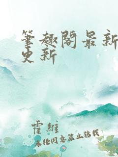 笔趣阁最新章节更新