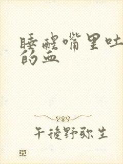 睡醒嘴里吐浑浊的血