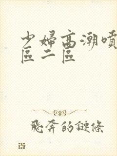 少妇高潮喷水一区二区