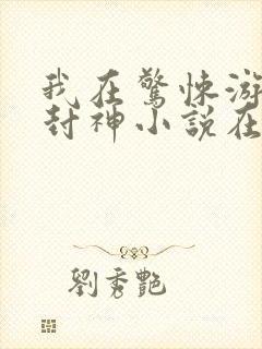 我在惊悚游戏里封神小说在哪听