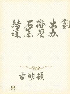 结石排出划伤尿道怎么办