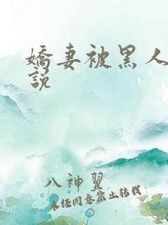 娇妻被黑人操小说