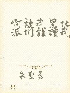 啊被我黑化的反派们能读我心声小说最新章节