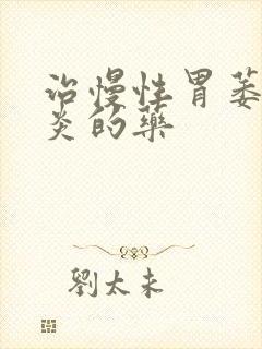 治慢性胃萎缩胃炎的药