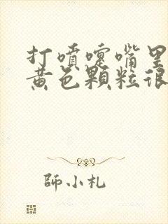 打喷嚏嘴里出来黄色颗粒很臭