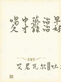 喝中药治早射多久才能治好