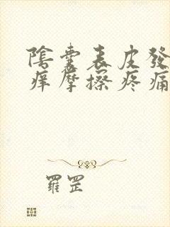 阴囊表皮发红瘙痒摩擦疼痛