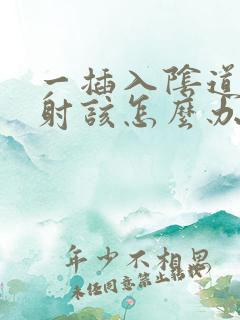 一插入阴道就想射该怎么办