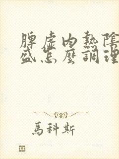 脾虚内热阴虚湿盛怎么调理