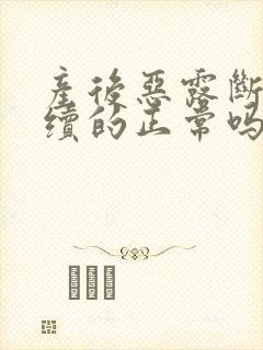 产后恶露断断续续的正常吗