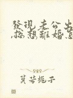 发现老公出轨后,总想离婚怎么办