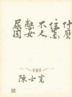 尿憋不住什么原因女人怎么办