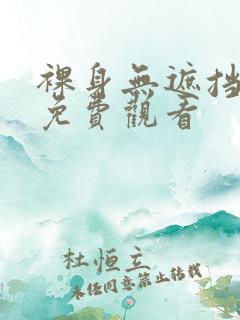 裸身无遮挡久久免费观看