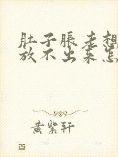 肚子胀老想放屁放不出来怎么办