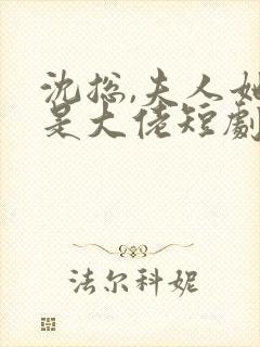 沈总,夫人她也是大佬短剧免费播放全集