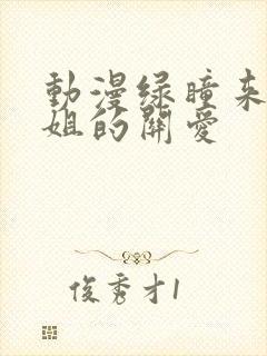 动漫绿瞳来自姐姐的关爱